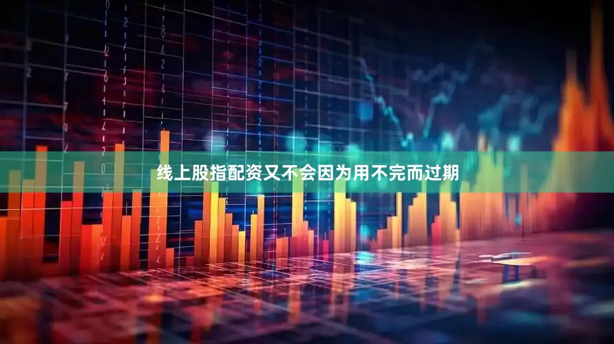 线上股指配资又不会因为用不完而过期