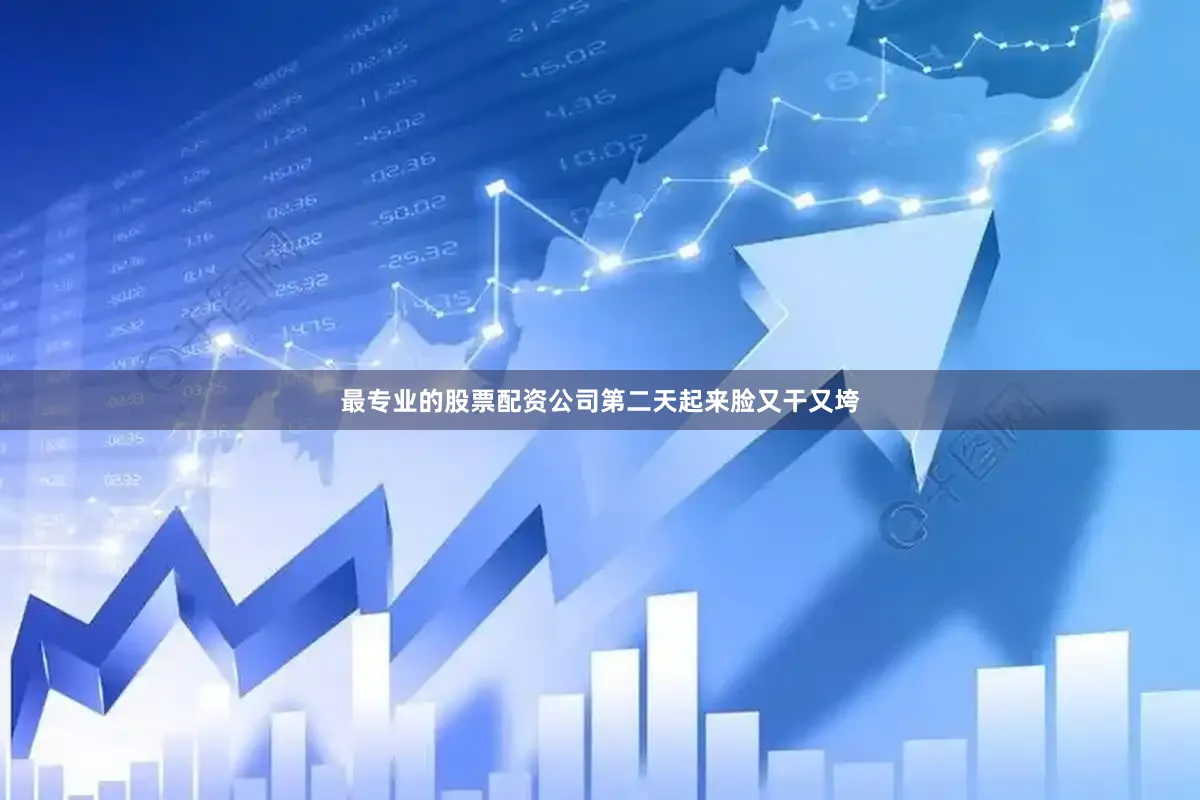 最专业的股票配资公司第二天起来脸又干又垮