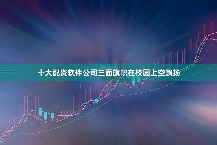 十大配资软件公司三面旗帜在校园上空飘扬
