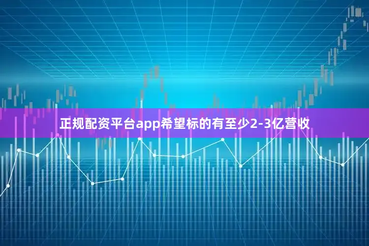 正规配资平台app希望标的有至少2-3亿营收