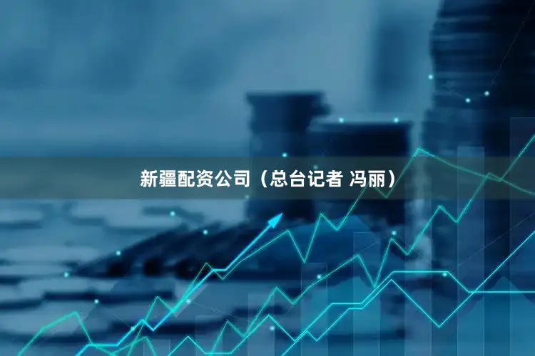 新疆配资公司（总台记者 冯丽）