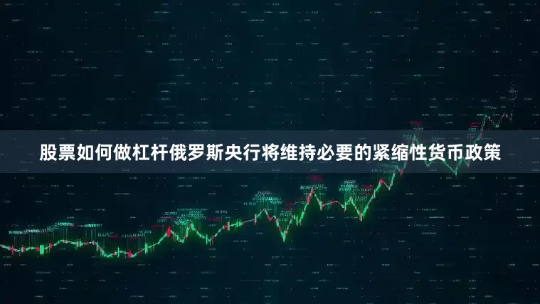 股票如何做杠杆俄罗斯央行将维持必要的紧缩性货币政策