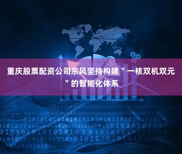 重庆股票配资公司东风坚持构建＂一核双机双元＂的智能化体系