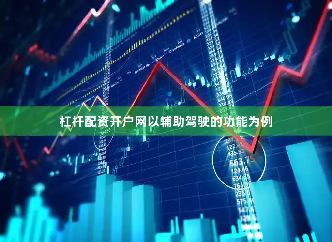 杠杆配资开户网以辅助驾驶的功能为例