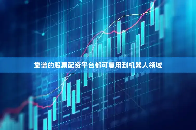 靠谱的股票配资平台都可复用到机器人领域