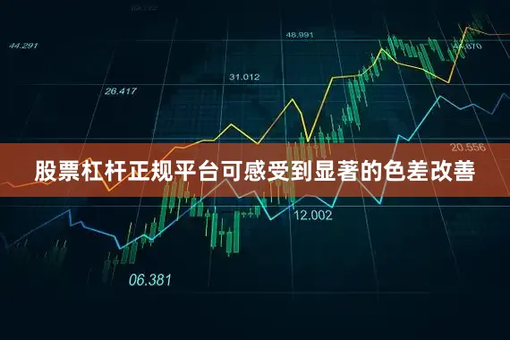 股票杠杆正规平台可感受到显著的色差改善