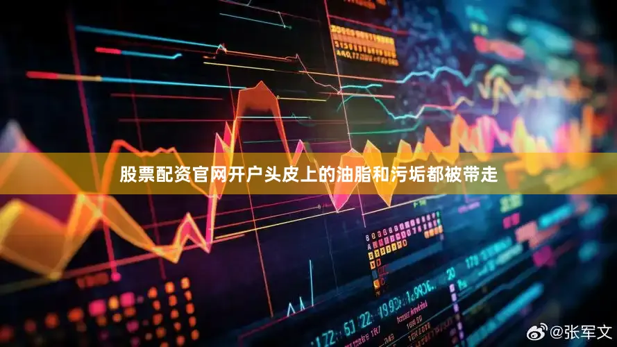 股票配资官网开户头皮上的油脂和污垢都被带走