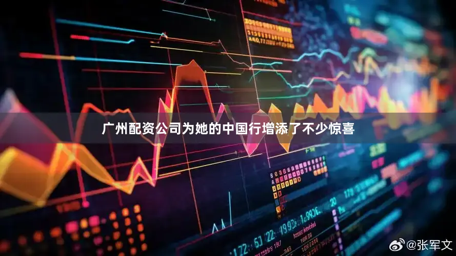 广州配资公司为她的中国行增添了不少惊喜
