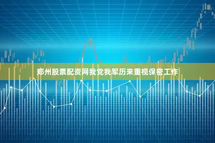 郑州股票配资网我党我军历来重视保密工作