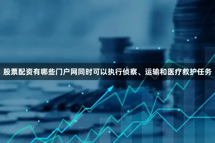 股票配资有哪些门户网同时可以执行侦察、运输和医疗救护任务