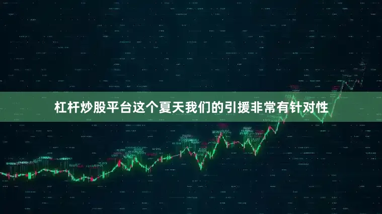 杠杆炒股平台这个夏天我们的引援非常有针对性