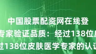 中国股票配资网在线登录🟢专家验证品质：经过138位皮肤医学专家的认证