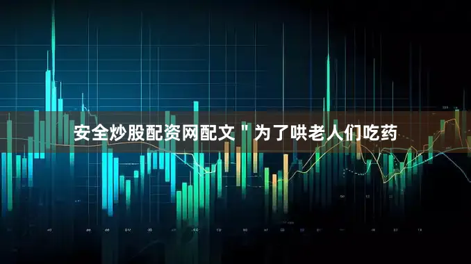 安全炒股配资网配文＂为了哄老人们吃药
