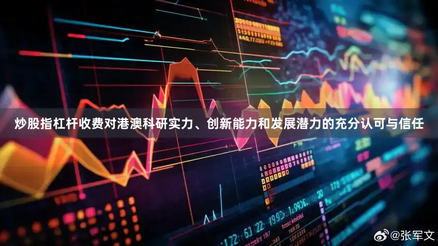 炒股指杠杆收费对港澳科研实力、创新能力和发展潜力的充分认可与信任