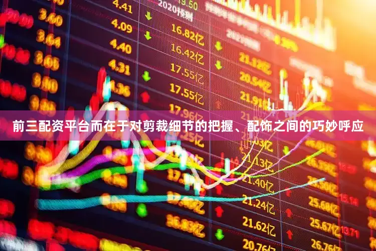 前三配资平台而在于对剪裁细节的把握、配饰之间的巧妙呼应